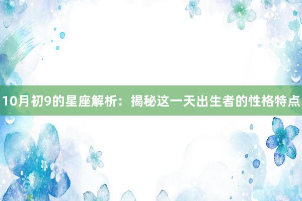 10月初9的星座解析：揭秘这一天出生者的性格特点