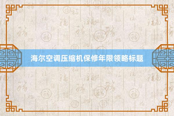 海尔空调压缩机保修年限领略标题